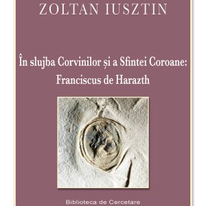 În slujba Corvinilor şi a Sfintei Coroane – Franciscus de Harazth