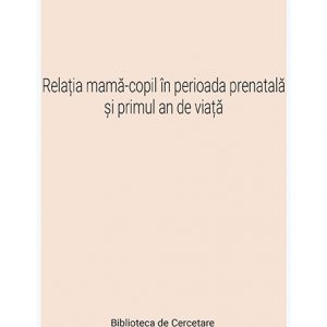 Relaţia mamă-copil în perioada prenatală şi în primul an de viaţă