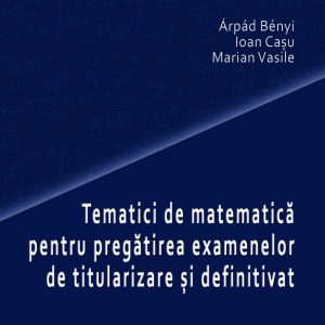 Tematici de matematică pentru pregătirea examenelor de titularizare și definitivat