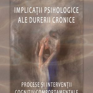Implicații psihologice ale durerii cronice – procese și intervenții cognitiv-comportamentale