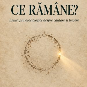 Ce rămâne? Eseuri psihosociologice despre căutare și trecere